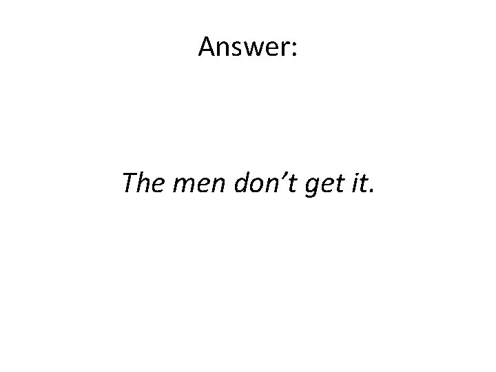 Answer: The men don’t get it. 