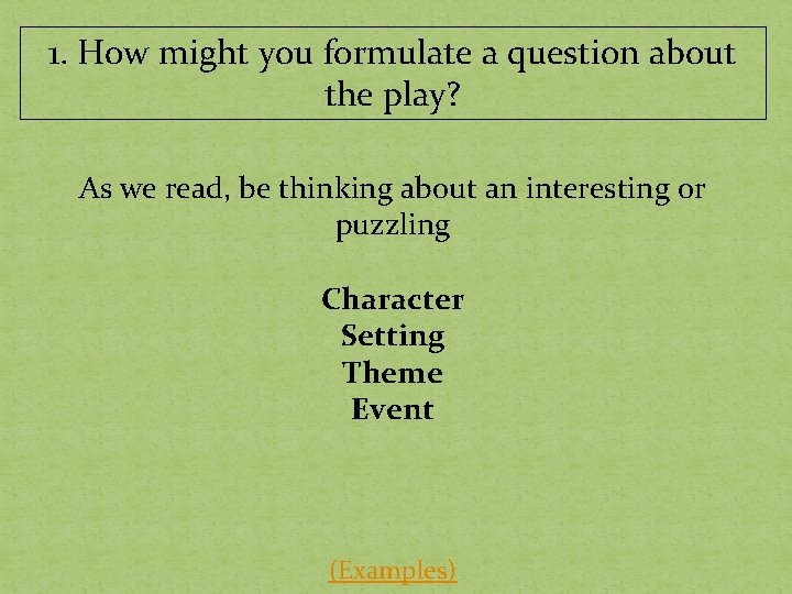1. How might you formulate a question about the play? As we read, be