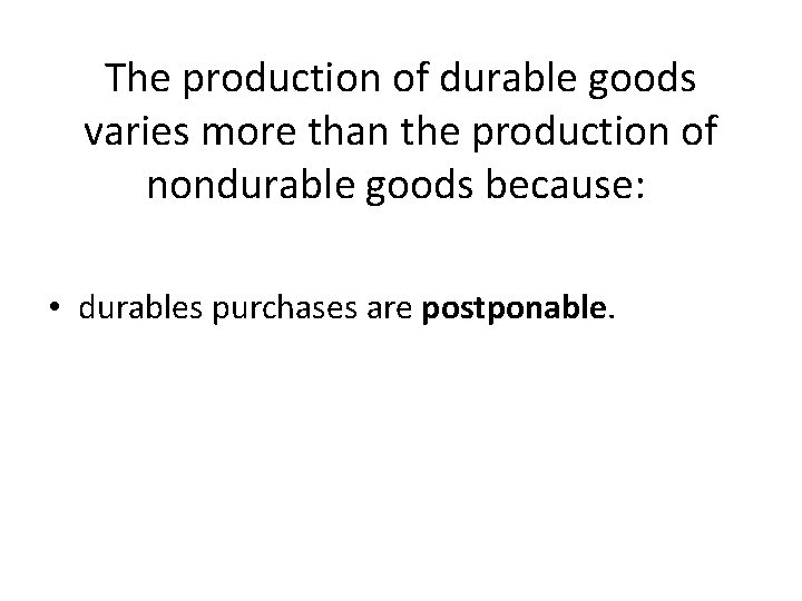 The production of durable goods varies more than the production of nondurable goods because: The production of durable goods varies more than the production of nondurable goods because: