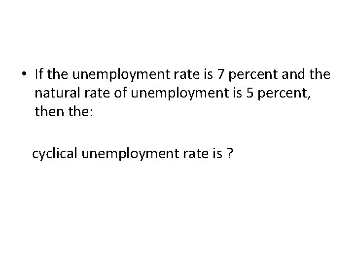 • If the unemployment rate is 7 percent and the natural rate of • If the unemployment rate is 7 percent and the natural rate of