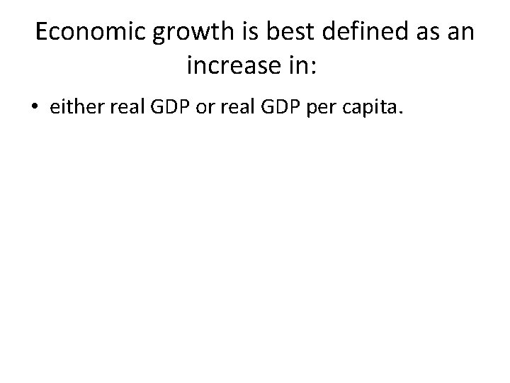 Economic growth is best defined as an increase in: • either real GDP or Economic growth is best defined as an increase in: • either real GDP or