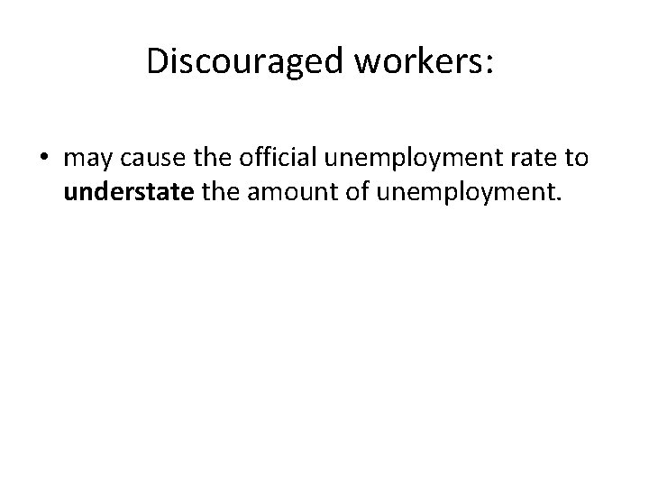 Discouraged workers: • may cause the official unemployment rate to understate the amount of Discouraged workers: • may cause the official unemployment rate to understate the amount of