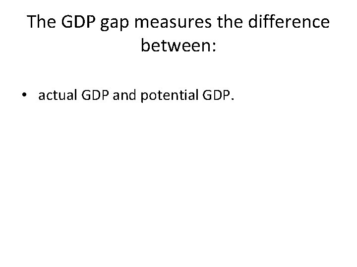 The GDP gap measures the difference between: • actual GDP and potential GDP. The GDP gap measures the difference between: • actual GDP and potential GDP.