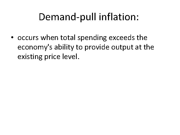 Demand-pull inflation: • occurs when total spending exceeds the economy's ability to provide output Demand-pull inflation: • occurs when total spending exceeds the economy's ability to provide output