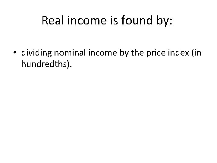 Real income is found by: • dividing nominal income by the price index (in Real income is found by: • dividing nominal income by the price index (in