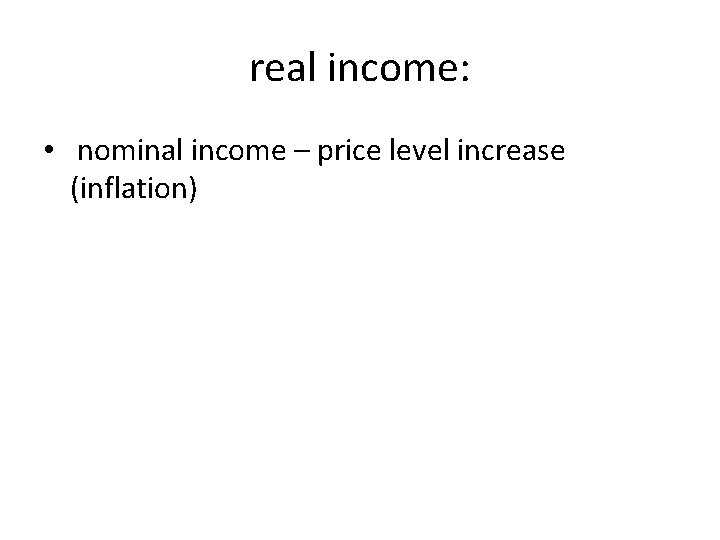 real income: • nominal income – price level increase (inflation) real income: • nominal income – price level increase (inflation)