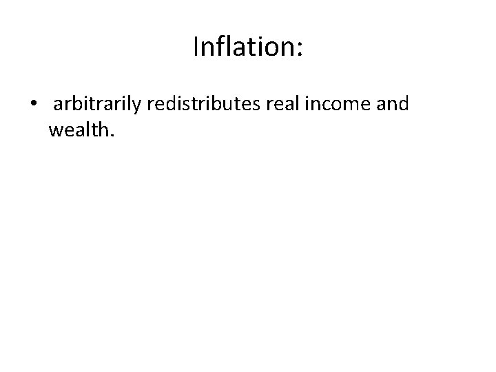 Inflation: • arbitrarily redistributes real income and wealth. Inflation: • arbitrarily redistributes real income and wealth.
