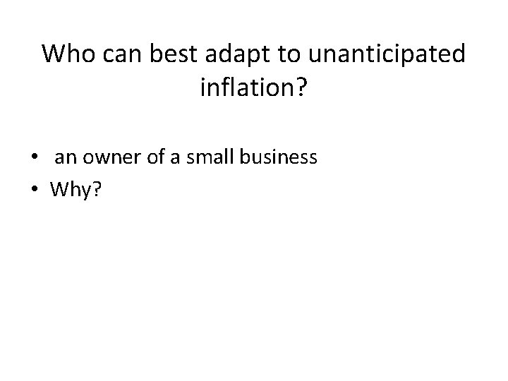 Who can best adapt to unanticipated inflation? • an owner of a small business Who can best adapt to unanticipated inflation? • an owner of a small business