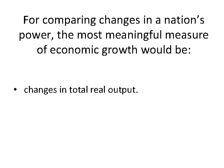For comparing changes in a nation’s power, the most meaningful measure of economic growth For comparing changes in a nation’s power, the most meaningful measure of economic growth