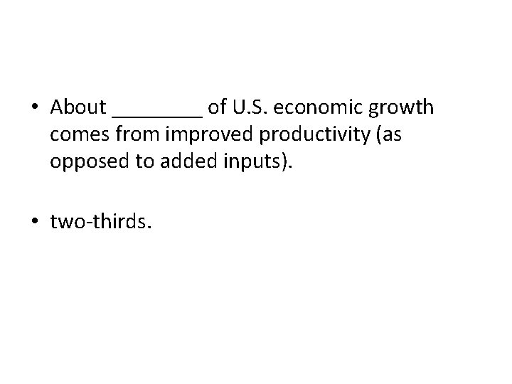• About ____ of U. S. economic growth comes from improved productivity (as • About ____ of U. S. economic growth comes from improved productivity (as