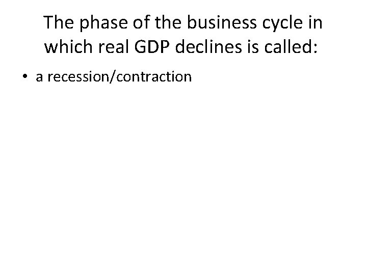 The phase of the business cycle in which real GDP declines is called: • The phase of the business cycle in which real GDP declines is called: •