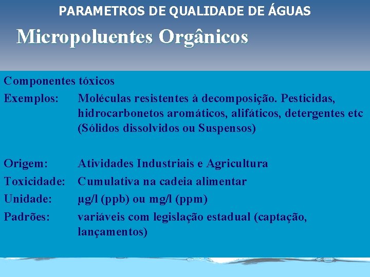 PARAMETROS DE QUALIDADE DE ÁGUAS Micropoluentes Orgânicos Componentes tóxicos Exemplos: Moléculas resistentes à decomposição.