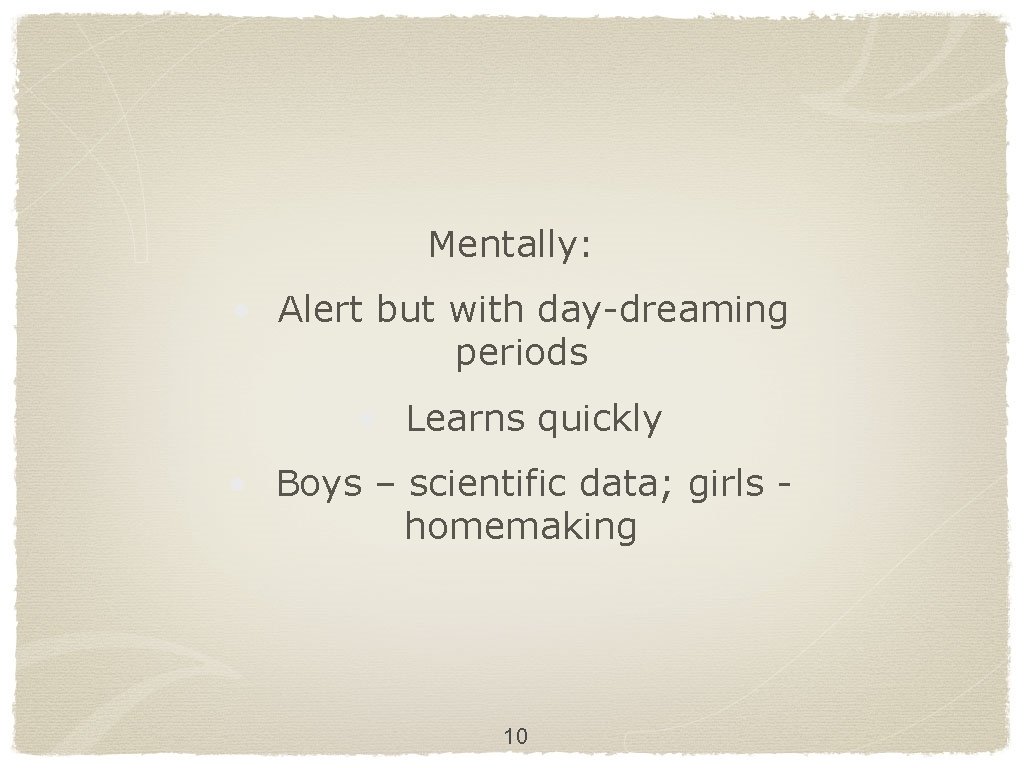 Mentally: • Alert but with day-dreaming periods • Learns quickly • Boys – scientific