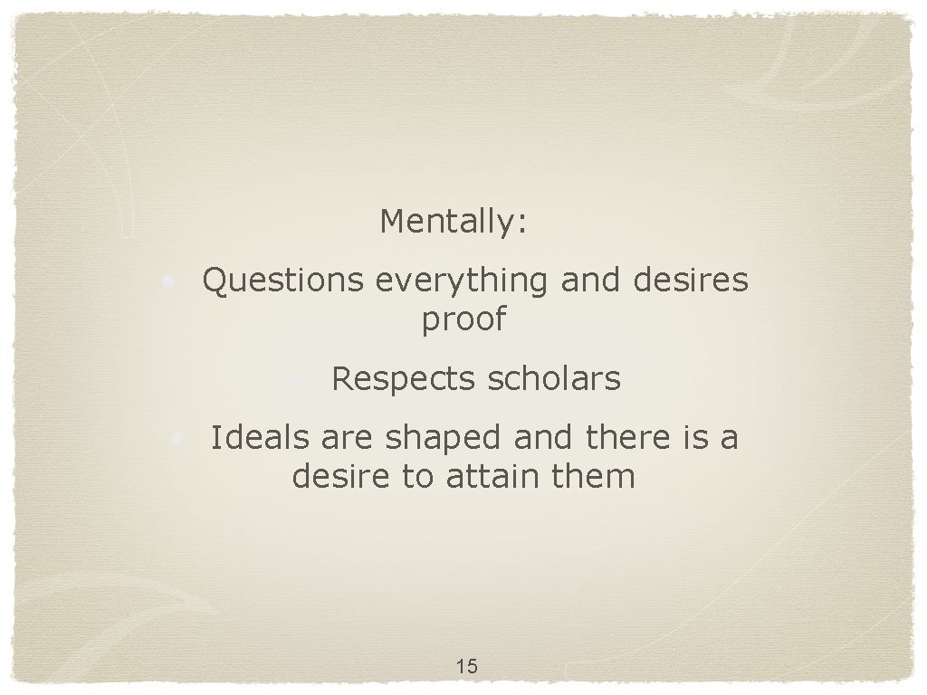Mentally: • Questions everything and desires proof • Respects scholars • Ideals are shaped