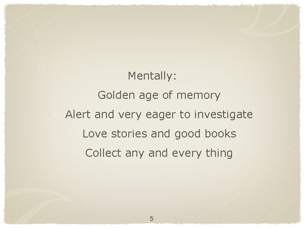 Mentally: • Golden age of memory • Alert and very eager to investigate •