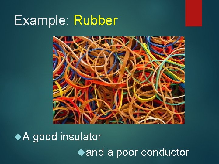 Example: Rubber A good insulator and a poor conductor 