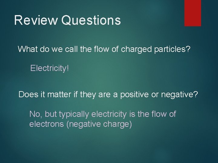 Review Questions What do we call the flow of charged particles? Electricity! Does it