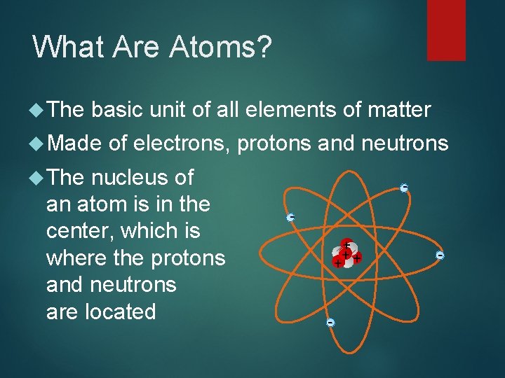 What Are Atoms? The basic unit of all elements of matter Made of electrons,