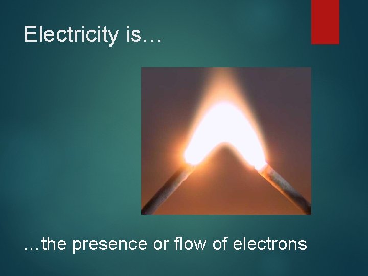 Electricity is… …the presence or flow of electrons 