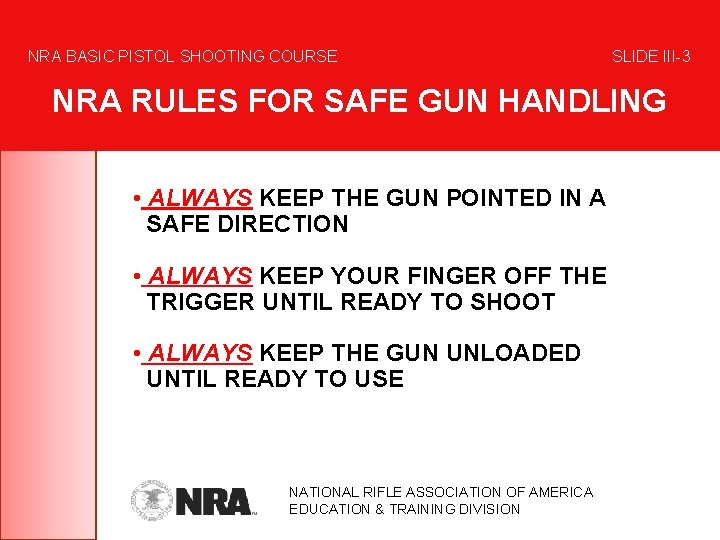 NRA BASIC PISTOL SHOOTING COURSE SLIDE III-3 NRA RULES FOR SAFE GUN HANDLING •