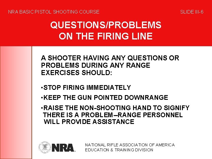 NRA BASIC PISTOL SHOOTING COURSE SLIDE III-6 QUESTIONS/PROBLEMS ON THE FIRING LINE A SHOOTER