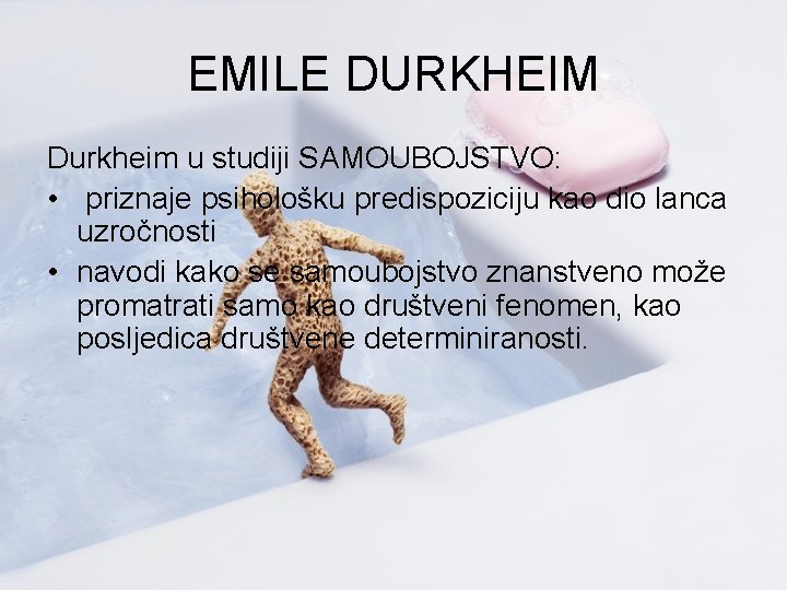 EMILE DURKHEIM Durkheim u studiji SAMOUBOJSTVO: • priznaje psihološku predispoziciju kao dio lanca uzročnosti