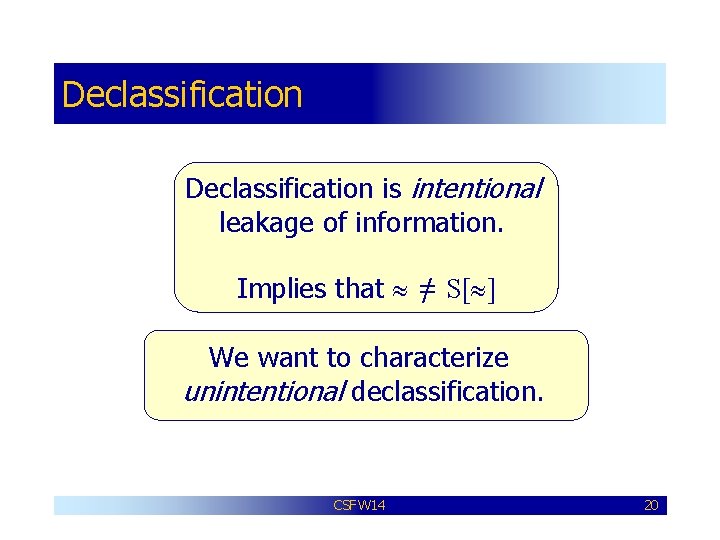 Declassification is intentional leakage of information. Implies that = / S[ ] We want