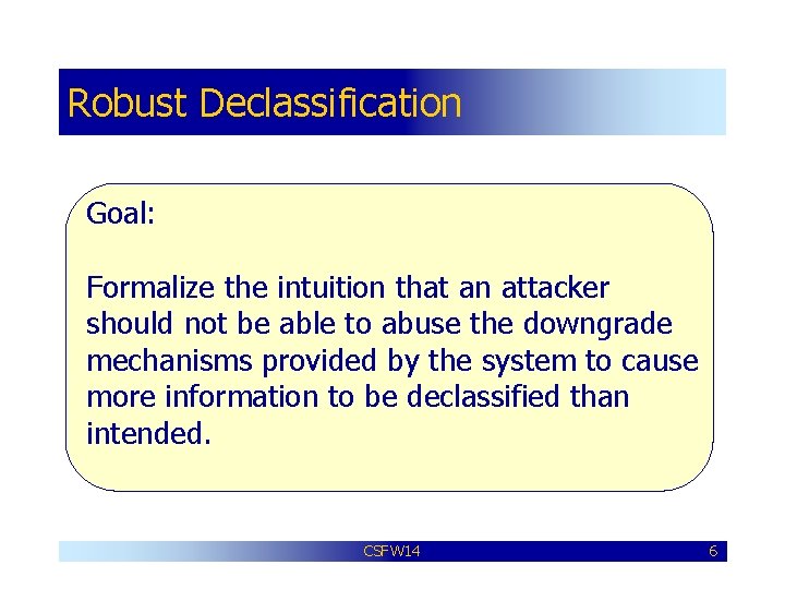 Robust Declassification Goal: Formalize the intuition that an attacker should not be able to