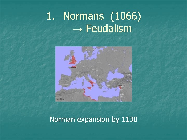 1. Normans (1066) → Feudalism Norman expansion by 1130 