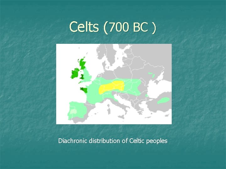 Celts (700 BC ) Diachronic distribution of Celtic peoples 
