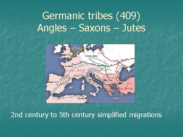 Germanic tribes (409) Angles – Saxons – Jutes 2 nd century to 5 th
