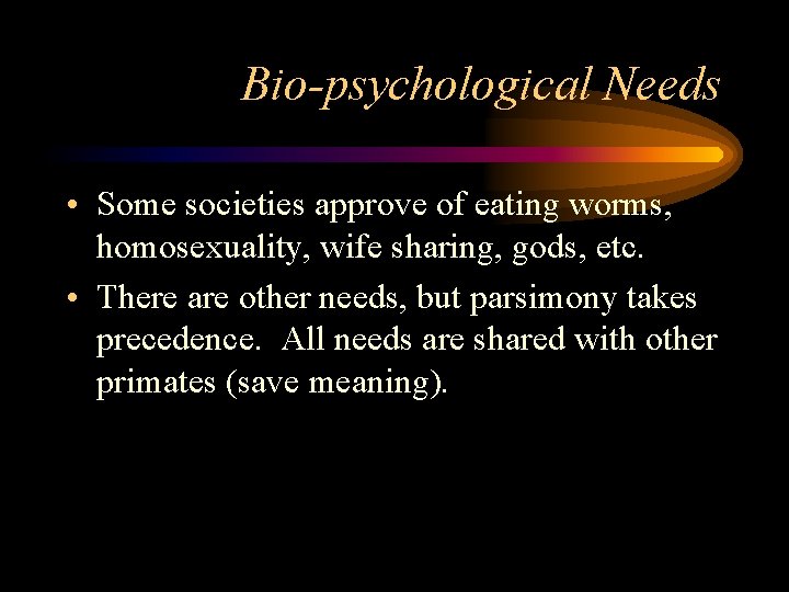 Bio-psychological Needs • Some societies approve of eating worms, homosexuality, wife sharing, gods, etc.