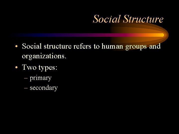Social Structure • Social structure refers to human groups and organizations. • Two types: