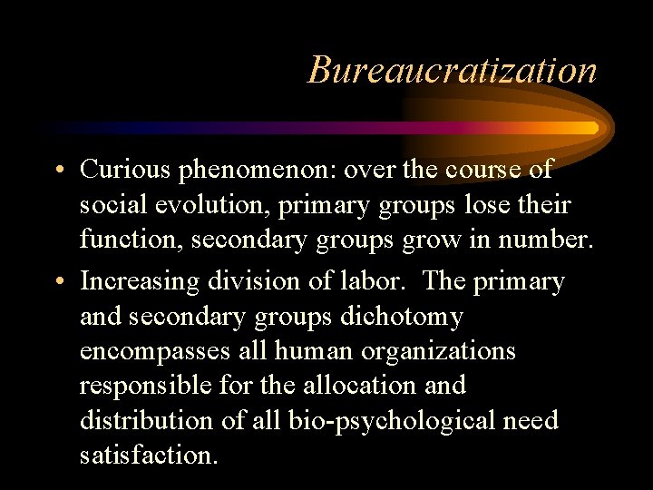 Bureaucratization • Curious phenomenon: over the course of social evolution, primary groups lose their