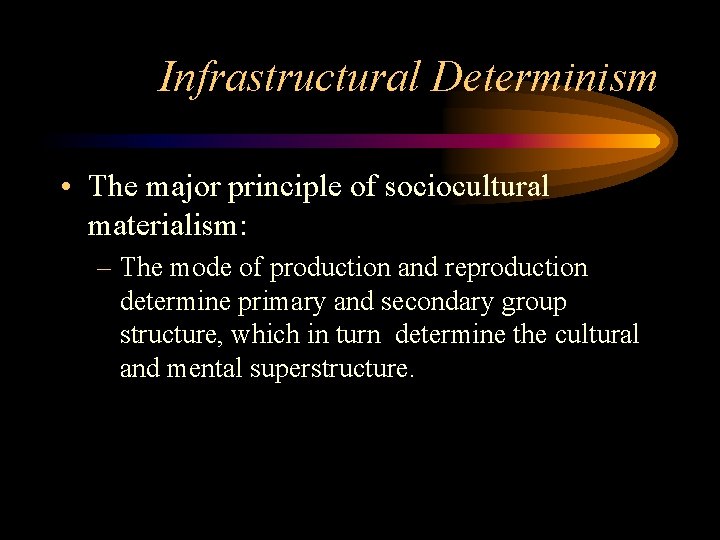 Infrastructural Determinism • The major principle of sociocultural materialism: – The mode of production