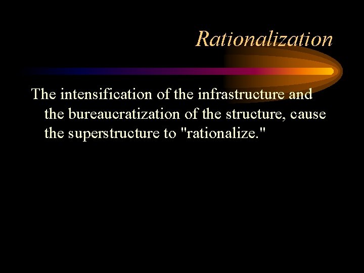 Rationalization The intensification of the infrastructure and the bureaucratization of the structure, cause the