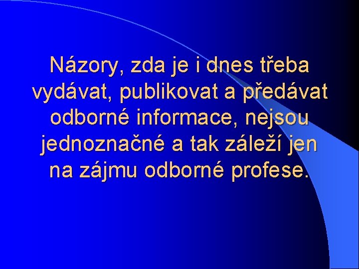 Názory, zda je i dnes třeba vydávat, publikovat a předávat odborné informace, nejsou jednoznačné