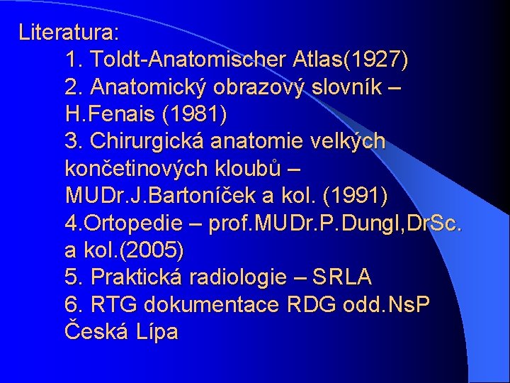 Literatura: 1. Toldt-Anatomischer Atlas(1927) 2. Anatomický obrazový slovník – H. Fenais (1981) 3. Chirurgická