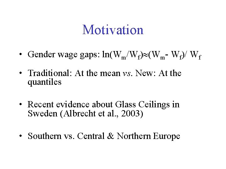 Motivation • Gender wage gaps: ln(Wm/Wf) (Wm- Wf)/ Wf • Traditional: At the mean