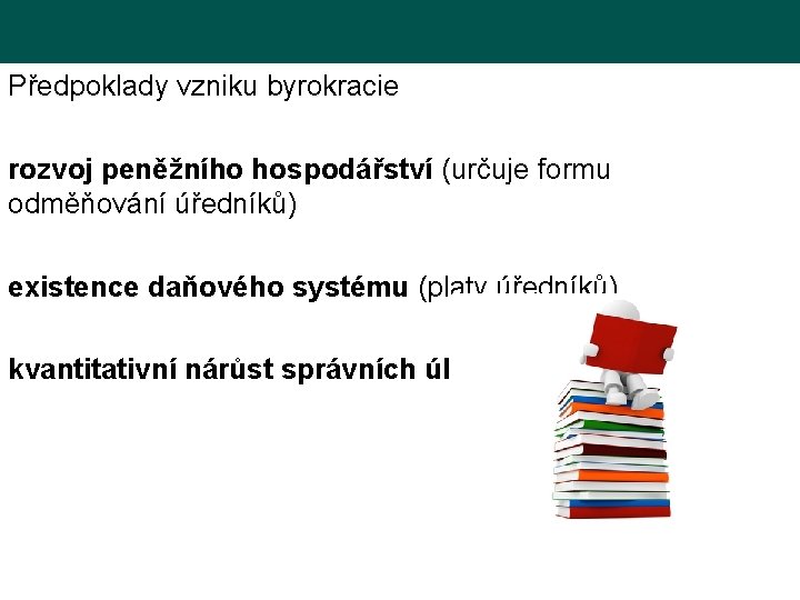 Předpoklady vzniku byrokracie rozvoj peněžního hospodářství (určuje formu odměňování úředníků) existence daňového systému (platy