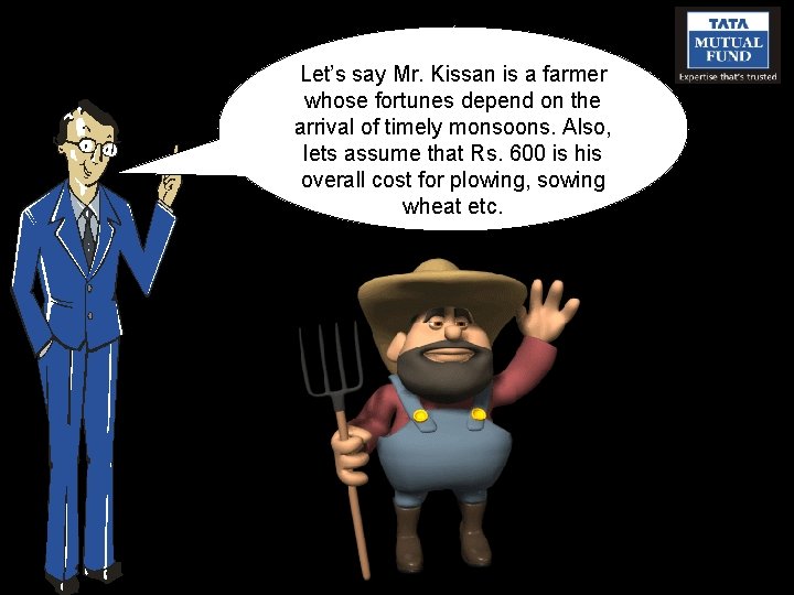 Let’s say Mr. Kissan is a farmer whose fortunes depend on the arrival of