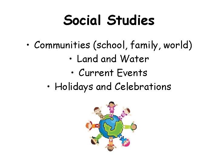 Social Studies • Communities (school, family, world) • Land Water • Current Events •