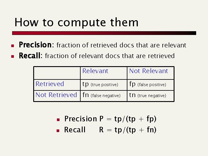 How to compute them n n Precision: fraction of retrieved docs that are relevant
