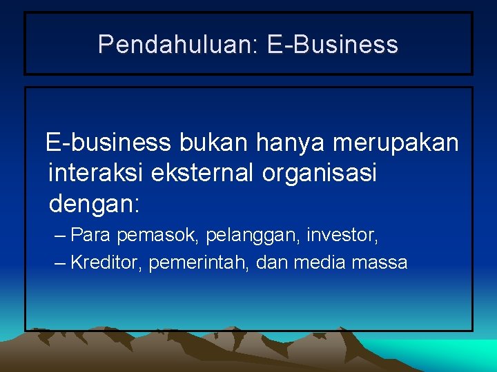 Pendahuluan: E-Business E-business bukan hanya merupakan interaksi eksternal organisasi dengan: – Para pemasok, pelanggan,