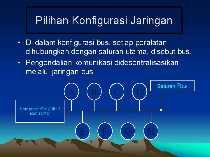 Pilihan Konfigurasi Jaringan • Di dalam konfigurasi bus, setiap peralatan dihubungkan dengan saluran utama,