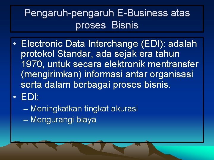 Pengaruh-pengaruh E-Business atas proses Bisnis • Electronic Data Interchange (EDI): adalah protokol Standar, ada