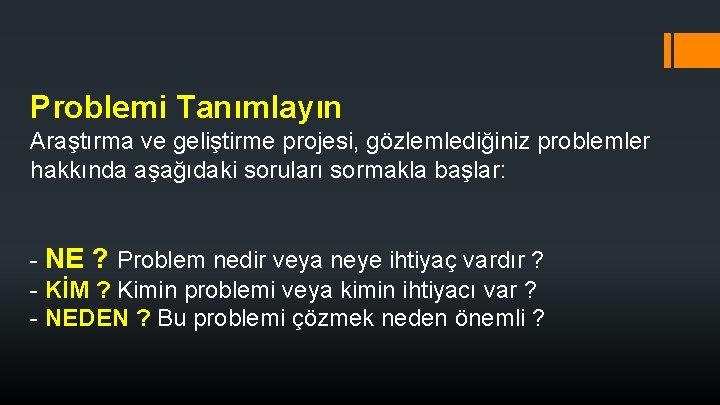 Problemi Tanımlayın Araştırma ve geliştirme projesi, gözlemlediğiniz problemler hakkında aşağıdaki soruları sormakla başlar: - Problemi Tanımlayın Araştırma ve geliştirme projesi, gözlemlediğiniz problemler hakkında aşağıdaki soruları sormakla başlar: -