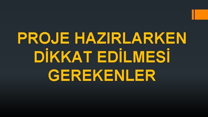 PROJE HAZIRLARKEN DİKKAT EDİLMESİ GEREKENLER PROJE HAZIRLARKEN DİKKAT EDİLMESİ GEREKENLER