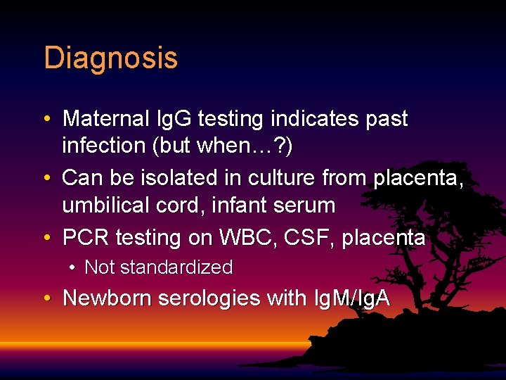Diagnosis • Maternal Ig. G testing indicates past infection (but when…? ) • Can