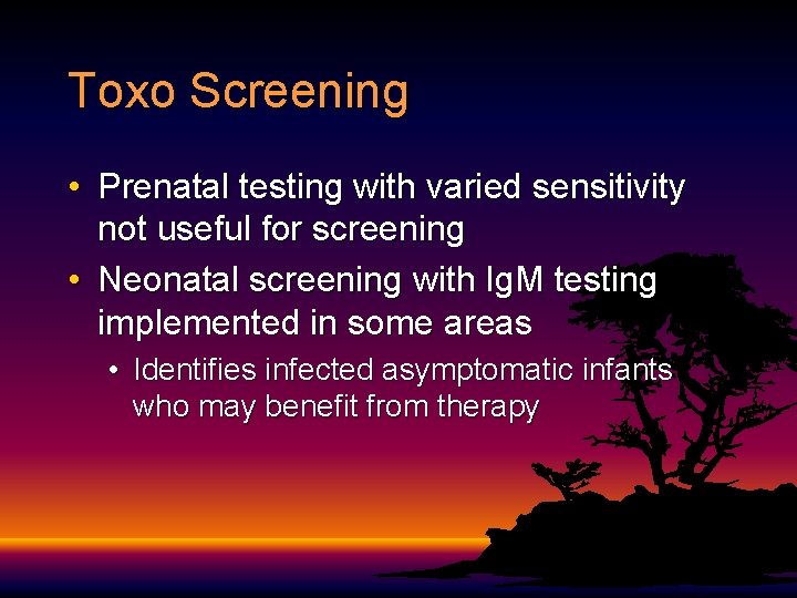 Toxo Screening • Prenatal testing with varied sensitivity not useful for screening • Neonatal